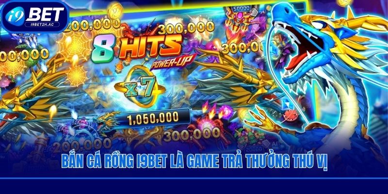 Bắn cá rồng i9bet là game trả thưởng thú vị