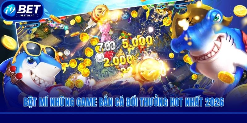 Bật mí những game bắn cá đổi thưởng hot nhất 2026