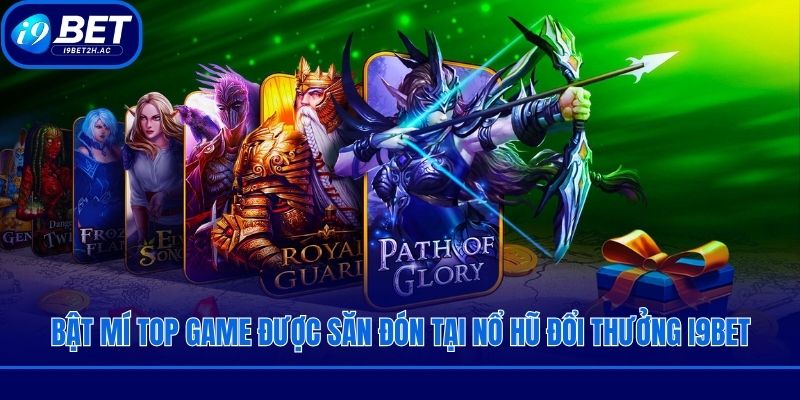 Bật mí top game được săn đón tại nổ hũ đổi thưởng i9bet
