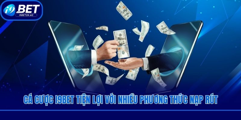Cá cược I9bet tiện lợi với nhiều phương thức nạp rút