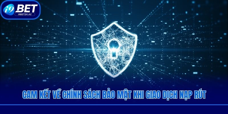 Cam kết về chính sách bảo mật khi giao dịch nạp rút