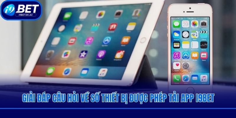 Giải đáp câu hỏi về số thiết bị được phép tải app I9bet