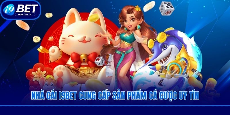 Nhà cái i9bet cung cấp sản phẩm cá cược uy tín