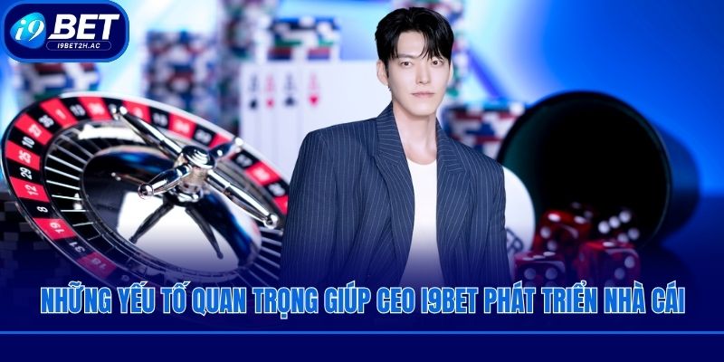 Những yếu tố quan trọng giúp CEO i9bet phát triển nhà cái