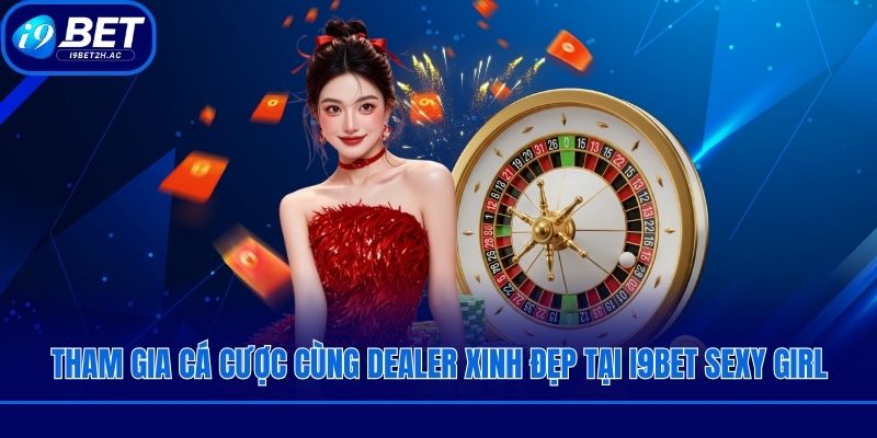 Tham gia cá cược cùng dealer xinh đẹp tại I9bet Sexy Girl