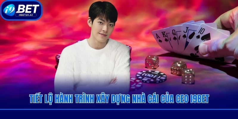 Tiết lộ hành trình xây dựng nhà cái của CEO i9bet