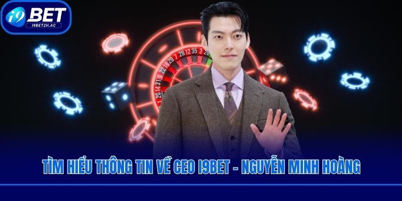 Tìm hiểu thông tin về CEO i9bet - Nguyễn Minh Hoàng