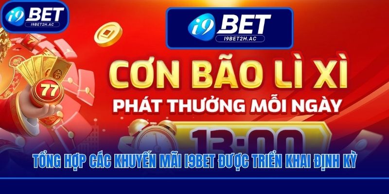 Tổng hợp các khuyến mãi i9bet được triển khai định kỳ
