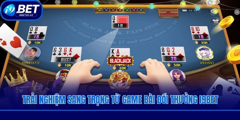 Trải nghiệm sang trọng từ game bài đổi thưởng i9bet