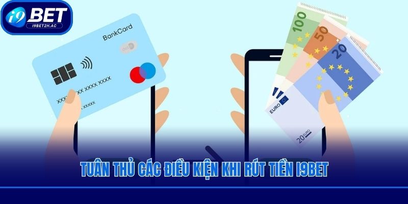 Tuân thủ các điều kiện khi rút tiền i9bet